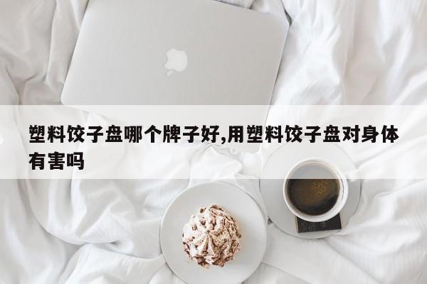 塑料饺子盘哪个牌子好,用塑料饺子盘对身体有害吗