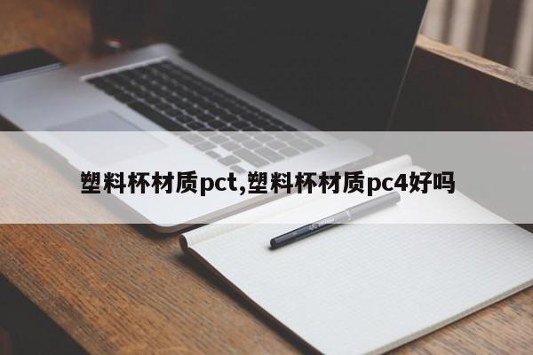 塑料杯材质pct,塑料杯材质pc4好吗