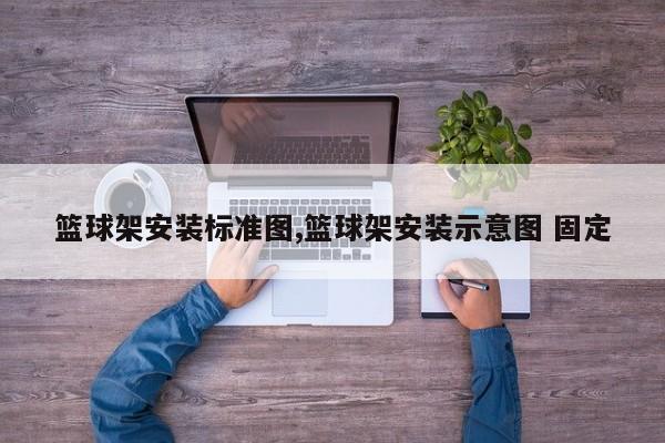 篮球架安装标准图,篮球架安装示意图 固定