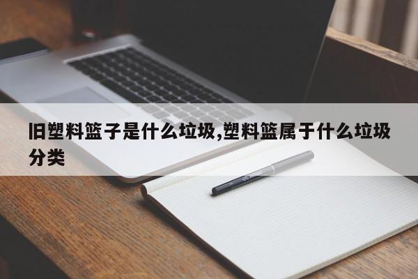旧塑料篮子是什么垃圾,塑料篮属于什么垃圾分类