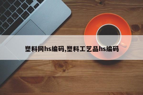 塑料网hs编码,塑料工艺品hs编码
