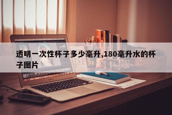 透明一次性杯子多少毫升,180毫升水的杯子图片