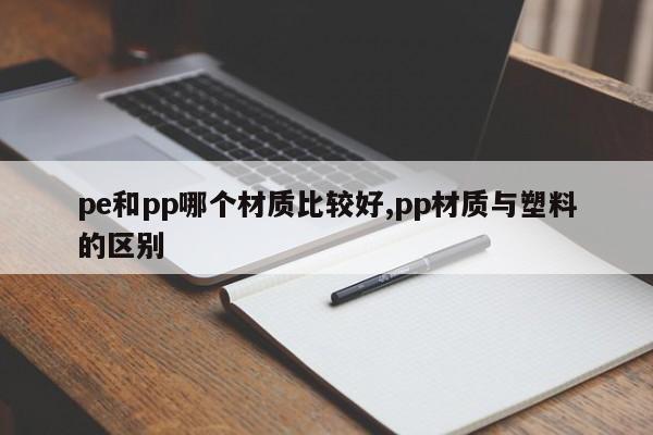pe和pp哪个材质比较好,pp材质与塑料的区别