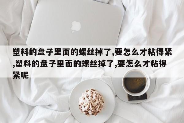 塑料的盘子里面的螺丝掉了,要怎么才粘得紧,塑料的盘子里面的螺丝掉了,要怎么才粘得紧呢