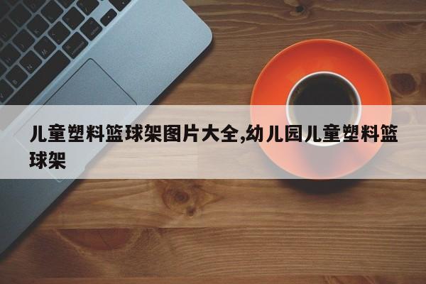 儿童塑料篮球架图片大全,幼儿园儿童塑料篮球架