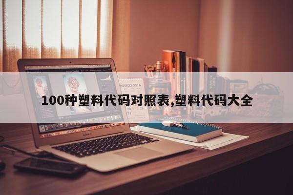 100种塑料代码对照表,塑料代码大全