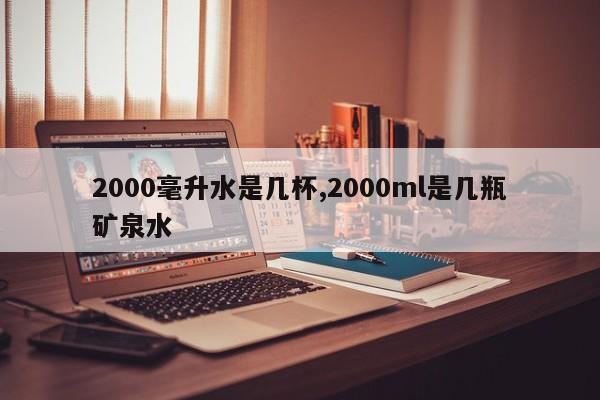 2000毫升水是几杯,2000ml是几瓶矿泉水