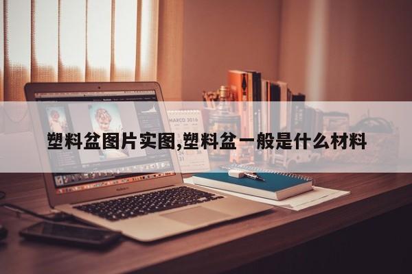塑料盆图片实图,塑料盆一般是什么材料