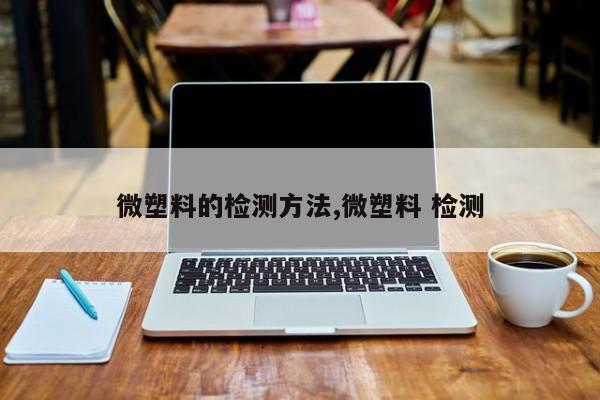 微塑料的检测方法,微塑料 检测