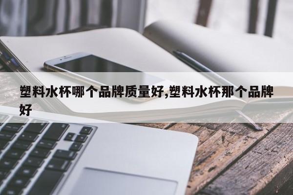 塑料水杯哪个品牌质量好,塑料水杯那个品牌好