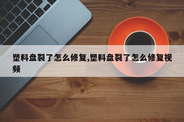 塑料盘裂了怎么修复,塑料盘裂了怎么修复视频
